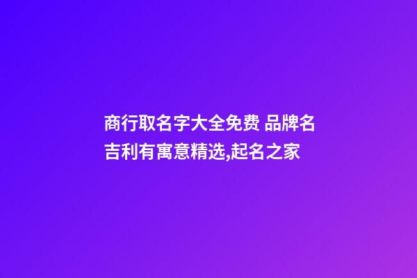 商行取名字大全免费 品牌名吉利有寓意精选,起名之家-第1张-商标起名-玄机派